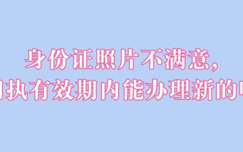 身份证照片不满意，回执有效期内能办理新的吗