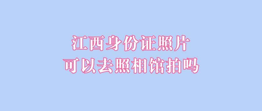 江西身份证照片可以去照相馆拍吗？