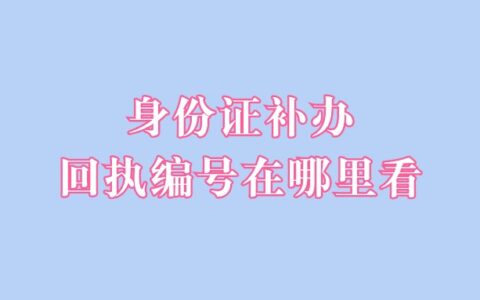 身份证补办回执编号在哪里看？