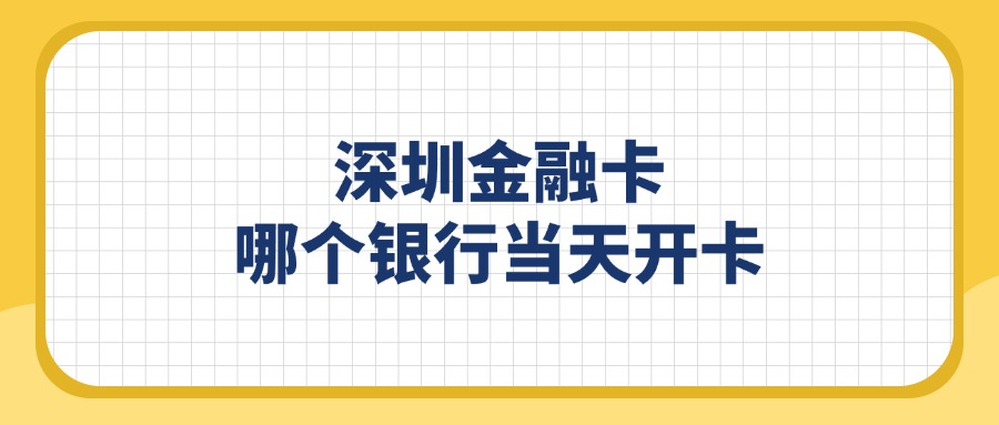 深圳金融卡哪个银行当天开卡？