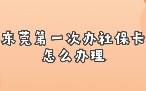 东莞第一次办社保卡怎么办理？