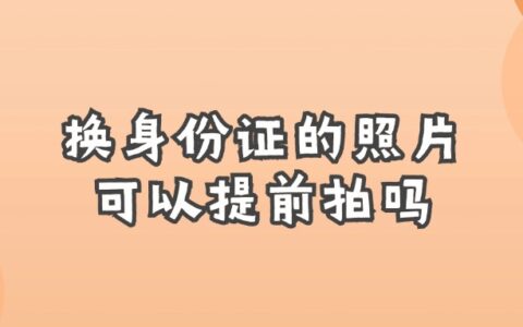 换身份证的照片可以提前拍吗?
