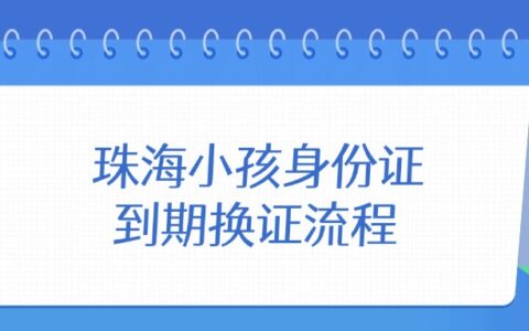 珠海小孩身份证到期换证流程