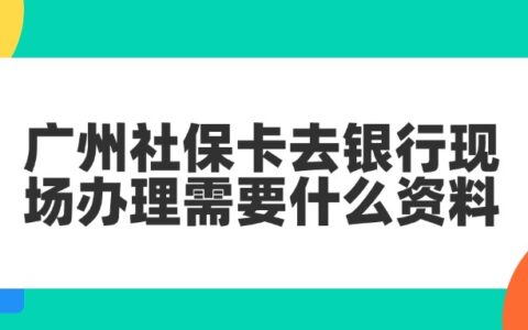 广州社保卡去银行现场办理需要什么资料？