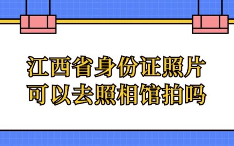 江西省身份证照片可以去照相馆拍吗？