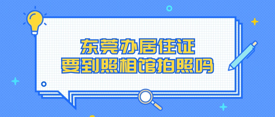 东莞办居住证要到照相馆拍照吗？