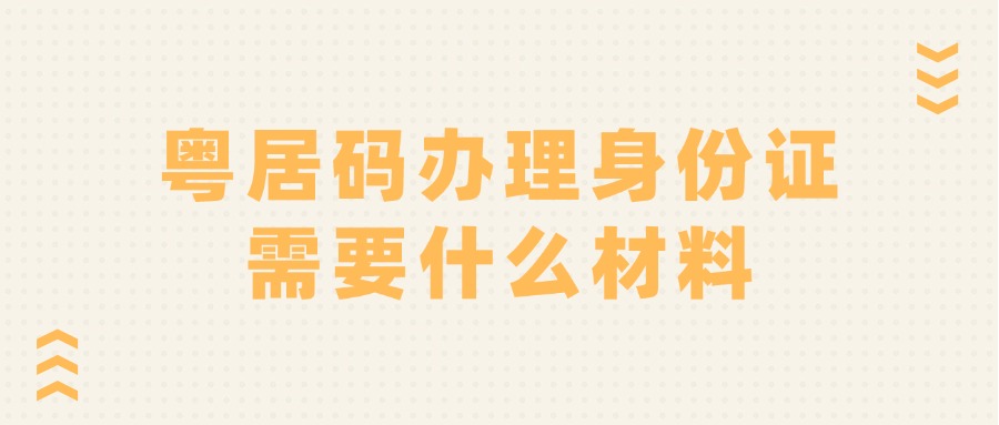 粤居码办理身份证需要什么材料？