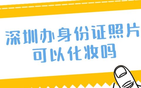 深圳办身份证照片可以化妆吗？