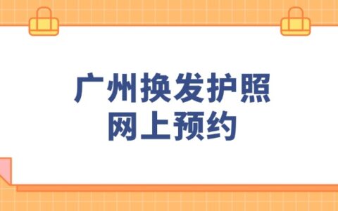 广州换发护照网上预约，超详细步骤！手把手教