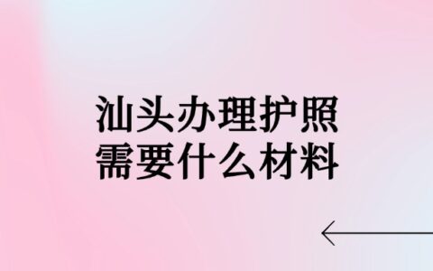 汕头办理护照需要什么材料？