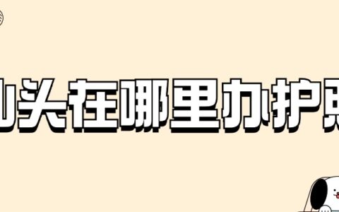 汕头在哪里办护照？快速查询附近办理点！