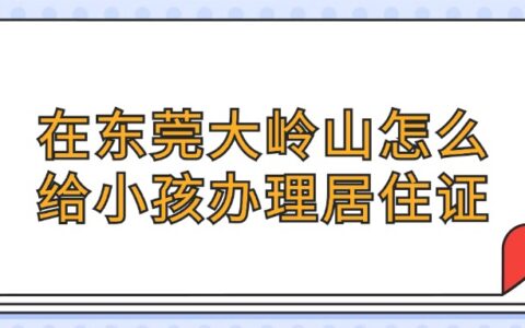 在东莞大岭山怎么给小孩办理居住证？