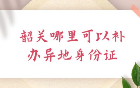 韶关哪里可以补办异地身份证？