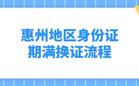 惠州地区身份证期满换证流程
