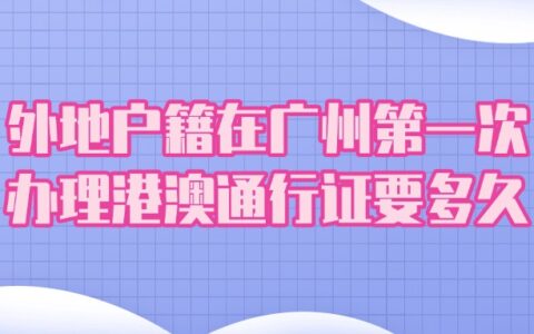 外地户籍在广州第一次办理港澳通行证要多久？
