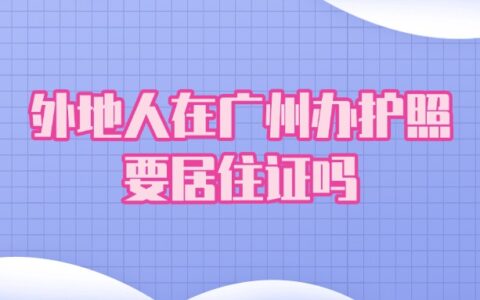 外地人在广州办护照要居住证吗？