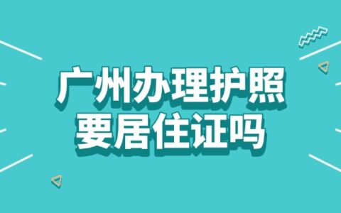 广州办理护照要居住证吗？