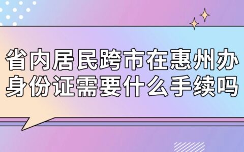 省内居民跨市在惠州办身份证需要什么手续吗？