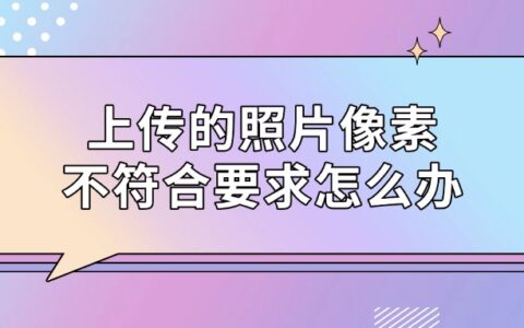 上传的照片像素不符合要求怎么办？