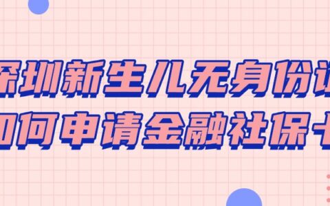 深圳新生儿无身份证如何申请金融社保卡？