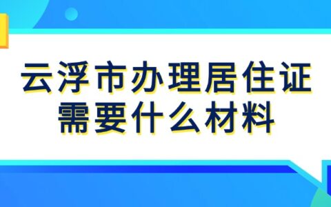 云浮市办理居住证需要什么材料？