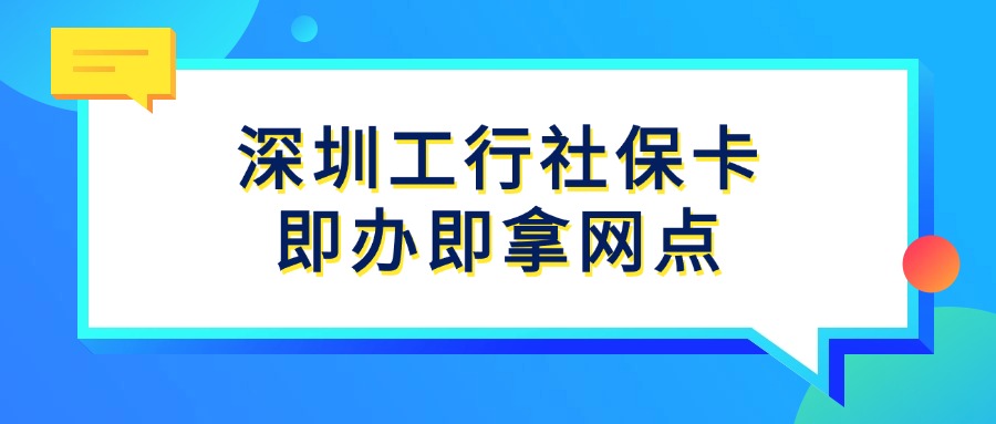 深圳工行社保卡即办即拿网点