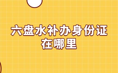 六盘水补办身份证在哪里？