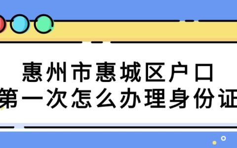 惠州市惠城区户口第一次怎么办理身份证？