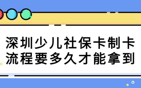深圳少儿社保卡制卡流程要多久才能拿到？