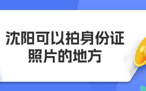沈阳可以拍身份证照片的地方？