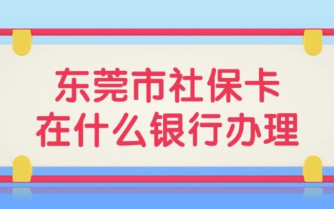 东莞市社保卡在什么银行办理？