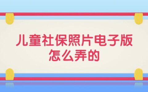 儿童社保照片电子版怎么弄的？