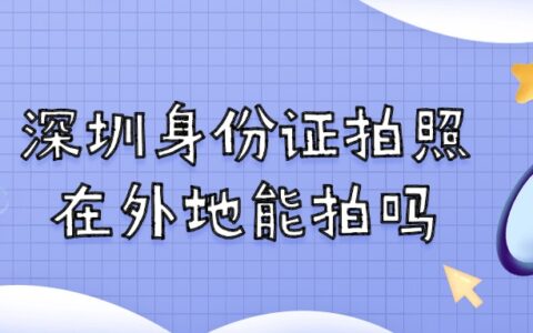 深圳身份证拍照在外地能拍吗？