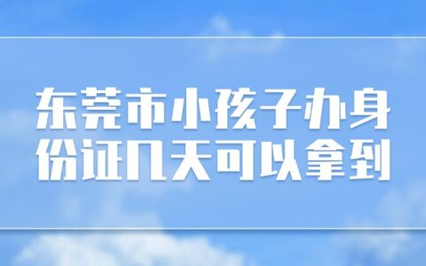东莞市小孩子办身份证几天可以拿到？