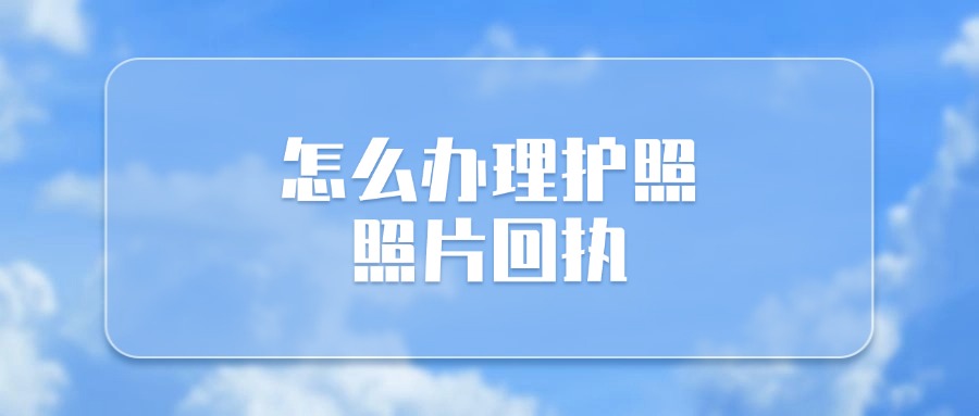 怎么办理护照照片回执？