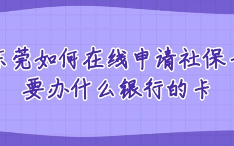 东莞如何在线申请社保卡？要办什么银行的卡？