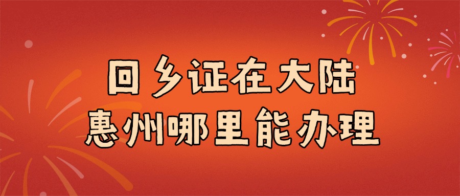 回乡证在大陆惠州哪里能办理？