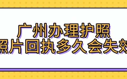 广州办理护照照片回执多久会失效？