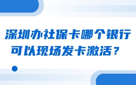 深圳办社保卡哪个银行可以现场发卡激活？