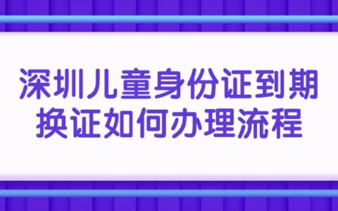 深圳儿童身份证到期换证如何办理？