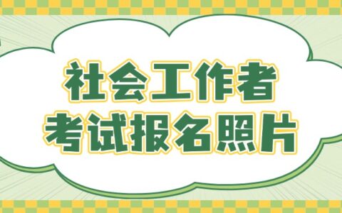 社会工作者考试报名照片要求、审核、上传