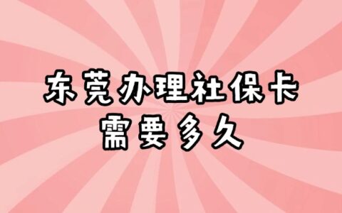 东莞办理社保卡需要多久？当天办理当天领取社保卡！