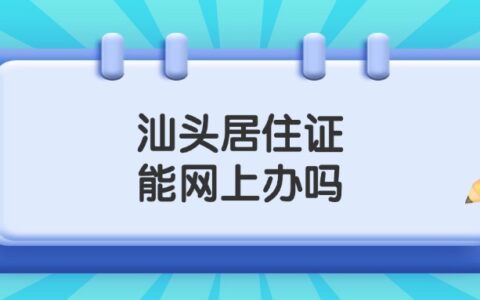 汕头居住证能网上办吗