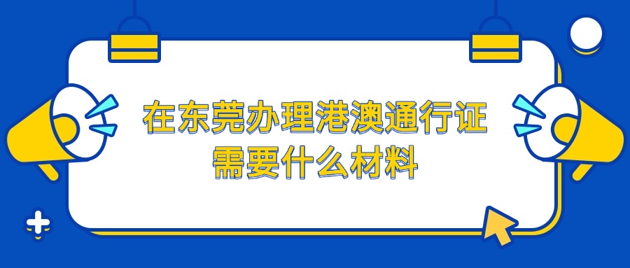 在东莞办理港澳通行证需要什么材料