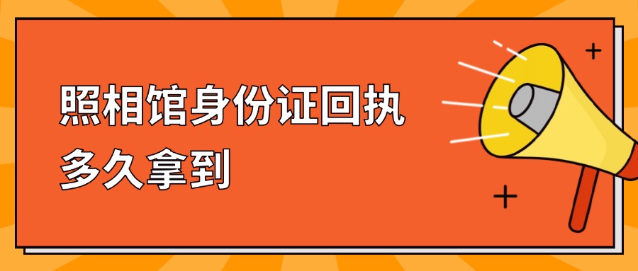 照相馆身份证回执多久拿到