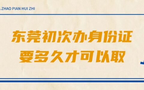 东莞初次办身份证要多久才可以取