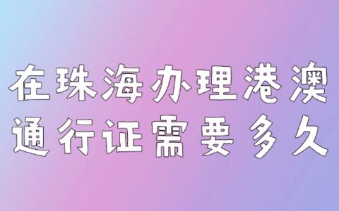 在珠海办理港澳通行证需要多久