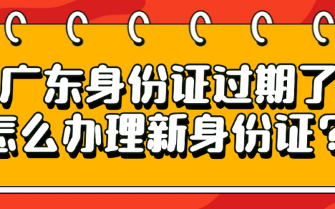 广东身份证到期了怎么办理新身份证？