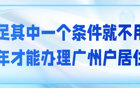 【广东居住证】满足其中一个条件就不用等半年才能办理广州户居住证啦！来看自己是否满足！