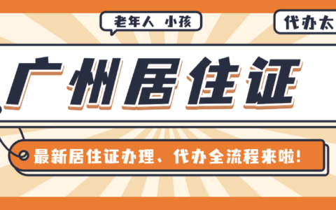 【广东居住证】在广州老年人、小孩居住证如何办理？最新居住证办理、代办全流程来啦！